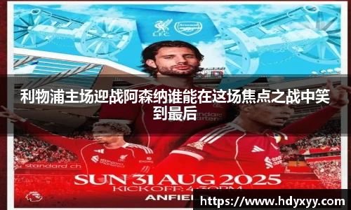 利物浦主场迎战阿森纳谁能在这场焦点之战中笑到最后