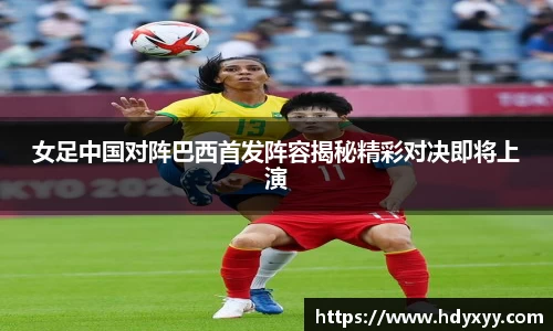 女足中国对阵巴西首发阵容揭秘精彩对决即将上演
