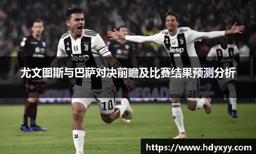 尤文图斯与巴萨对决前瞻及比赛结果预测分析