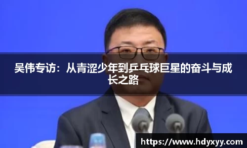 吴伟专访：从青涩少年到乒乓球巨星的奋斗与成长之路