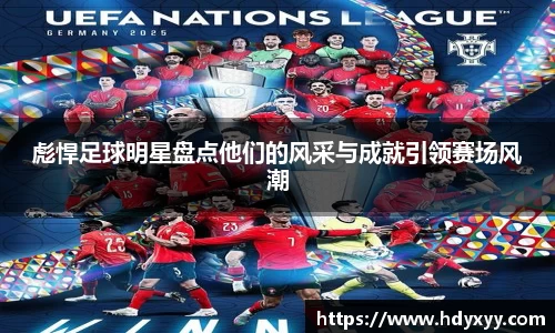 彪悍足球明星盘点他们的风采与成就引领赛场风潮