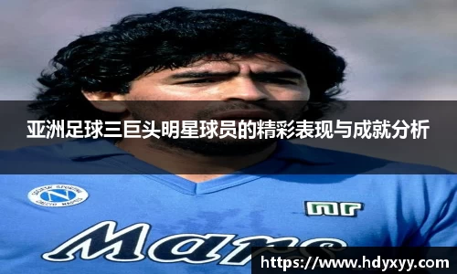 亚洲足球三巨头明星球员的精彩表现与成就分析
