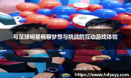 与足球明星畅聊梦想与挑战的互动游戏体验