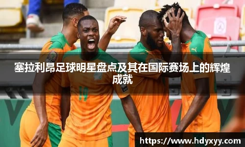 塞拉利昂足球明星盘点及其在国际赛场上的辉煌成就